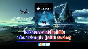 ไขปริศนาความลับโลกไปกับ The Triangle (Mini Series) มหันตภัยเบอร์มิวด้า KUBET