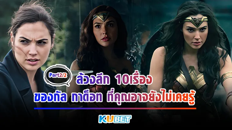 ล้วงลึก10เรื่องของกัล กาด็อท ที่คุณอาจยังไม่เคยรู้Part2/2 – KUBET