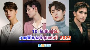 10 อันดับผู้จีนงานดีที่หล่อที่สุดแห่งปี 2023 - KUBET