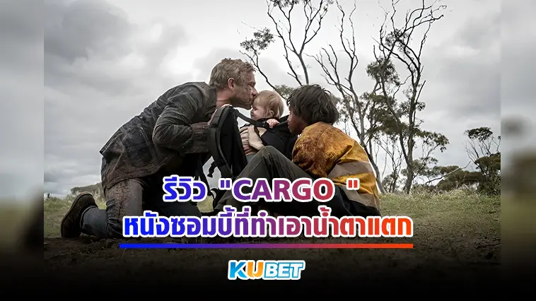 รีวิว “CARGO” หนังซอมบี้ที่ทำเอาน้ำตาแตก- KUBET