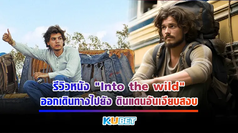 รีวิวหนัง “Into the wild” เมื่อสังคมปัจจุบันไม่ตอบโจทย์ การเข้าป่าหาชีวิตจึงเริ่มต้นขึ้น- KUBET