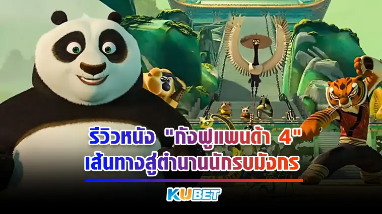 รีวิวหนัง “กังฟูแพนด้า 4” เส้นทางสู่ตำนานนักรบมังกร – KUBET