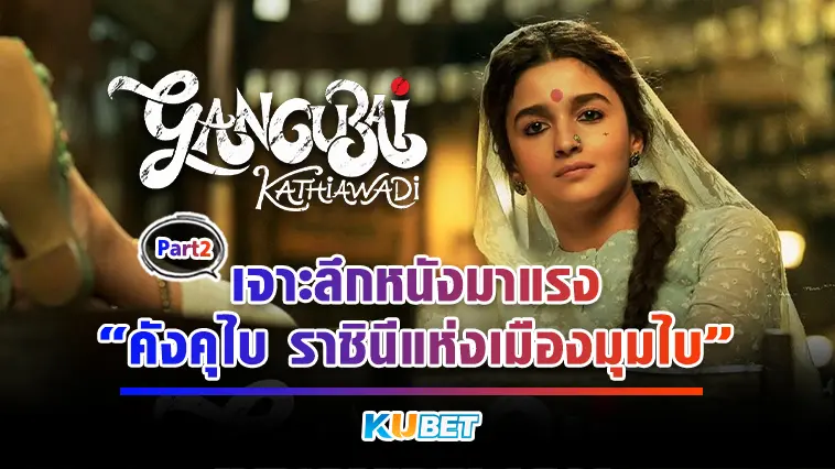 เจาะลึกหนังมาแรง “Gangubai Kathiawadi” คังคุไบ ราชินีแห่งเมืองมุมไบ  EP.2 – KUBET