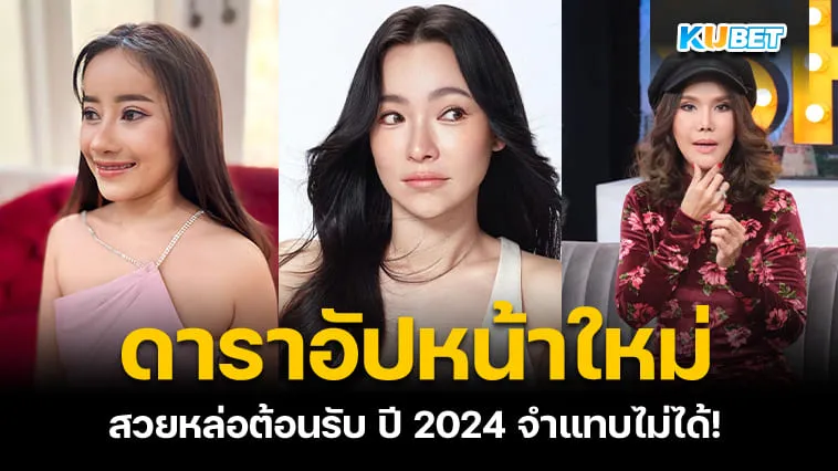 KUBET รวม 7 ดาราอัปหน้าใหม่ต้อนรับปี 2024 สวยหล่อจนจำแทบไม่ได้