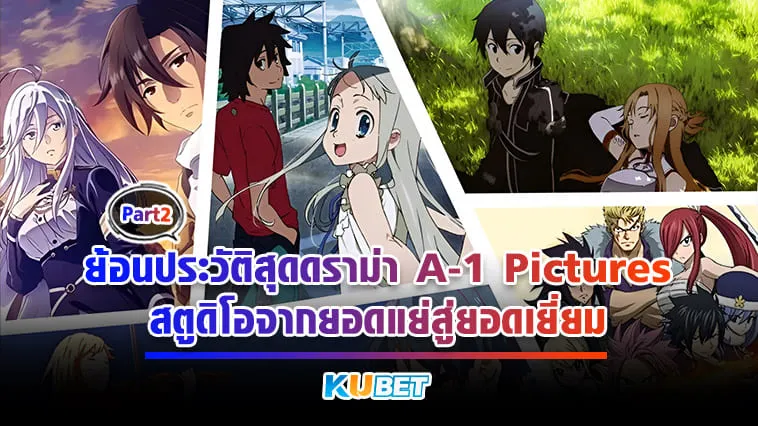 ย้อนประวัติสุดดราม่า A-1 Pictures สตูดิโอจากยอดแย่สู่ยอดเยี่ยม [Part2] – KUBET