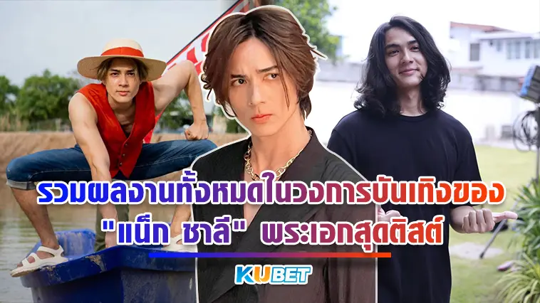 รวมผลงานทั้งหมดในวงการบันเทิงของ “แน็ก ชาลี” พระเอกสุดติสต์  – KUBET