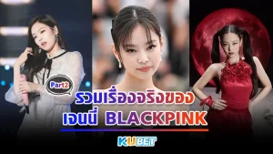 รวมเรื่องจริงของเจนนี่ BLACKPINK Part2 - KUBET