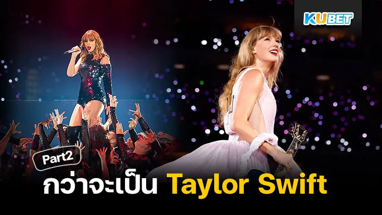 กว่าจะเป็น Taylor Swift Part2 – KUBET
