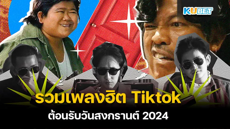 รวมเพลงฮิตบน Tiktok ต้อนรับวันสงกรานต์ 2024 – KUBET