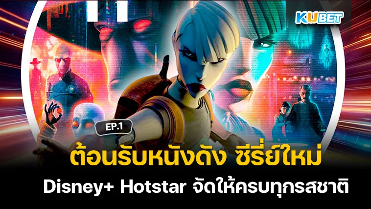 ต้อนรับหนัง ซีรี่ย์ใหม่ Disney+ Hotstar จัดให้ครบทุกรสชาติ EP.1